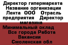 Директор гипермаркета › Название организации ­ Лента, ООО › Отрасль предприятия ­ Директор магазина › Минимальный оклад ­ 1 - Все города Работа » Вакансии   . Смоленская обл.,Десногорск г.